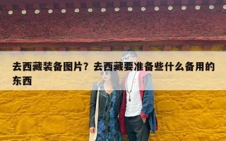 去西藏装备图片？去西藏要准备些什么备用的东西