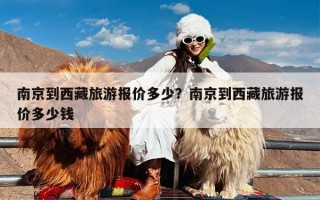 南京到西藏旅游报价多少？南京到西藏旅游报价多少钱