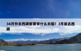 34月份去西藏都要带什么衣服？3月底去西藏