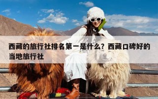 西藏的旅行社排名第一是什么？西藏口碑好的当地旅行社