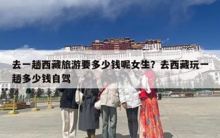 去一趟西藏旅游要多少钱呢女生？去西藏玩一趟多少钱自驾