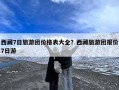 西藏7日旅游团价格表大全？西藏旅游团报价7日游