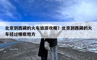 北京到西藏的火车旅游攻略？北京到西藏的火车经过哪些地方