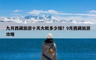 九月西藏旅游十天大概多少钱？9月西藏旅游攻略