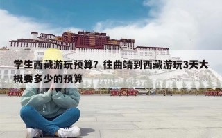 学生西藏游玩预算？往曲靖到西藏游玩3天大概要多少的预算