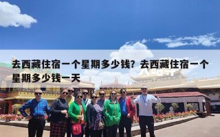 去西藏住宿一个星期多少钱？去西藏住宿一个星期多少钱一天