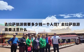 去拉萨旅游需要多少钱一个人住？去拉萨旅游需要注意什么