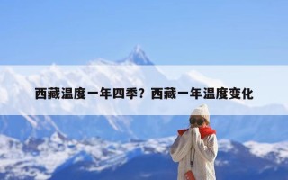 西藏温度一年四季？西藏一年温度变化