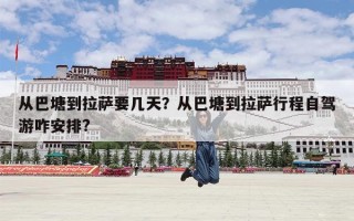 从巴塘到拉萨要几天？从巴塘到拉萨行程自驾游咋安排?