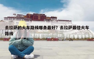 去拉萨的火车路线哪条最好？去拉萨最佳火车路线