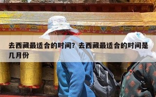去西藏最适合的时间？去西藏最适合的时间是几月份
