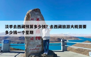 淡季去西藏预算多少钱？去西藏旅游大概需要多少钱一个星期
