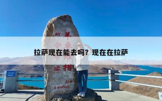 拉萨现在能去吗？现在在拉萨