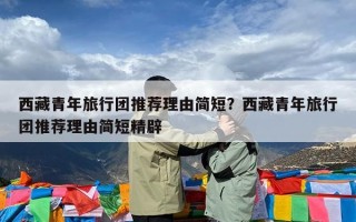 西藏青年旅行团推荐理由简短？西藏青年旅行团推荐理由简短精辟