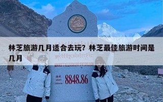 林芝旅游几月适合去玩？林芝最佳旅游时间是几月