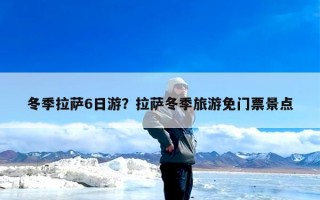 冬季拉萨6日游？拉萨冬季旅游免门票景点