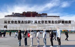 从北京出发去拉萨？从北京出发去拉萨要隔离吗