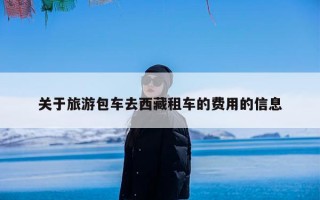 关于旅游包车去西藏租车的费用的信息