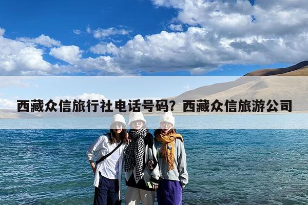 西藏众信旅行社电话号码?西藏众信旅游公司