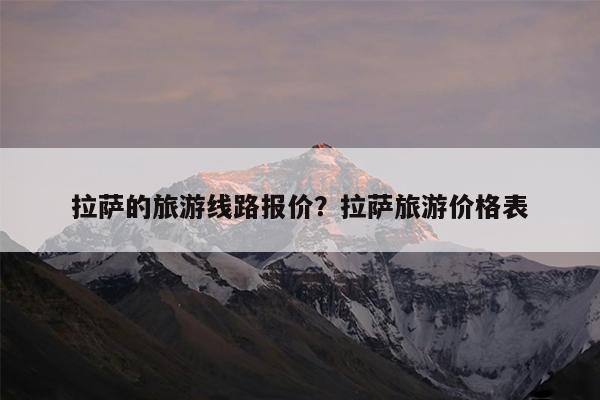 拉萨的旅游线路报价?拉萨旅游价格表