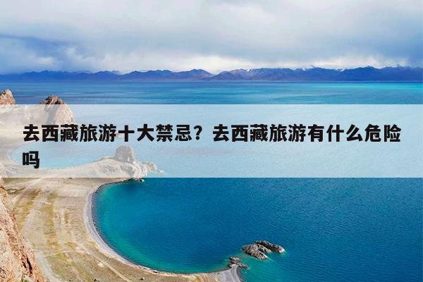 去西藏旅游十大禁忌?去西藏旅游有什么危险吗