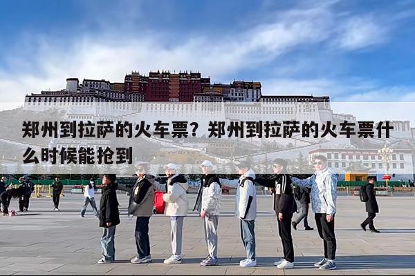 郑州到拉萨的火车票?郑州到拉萨的火车票什么时候能抢到