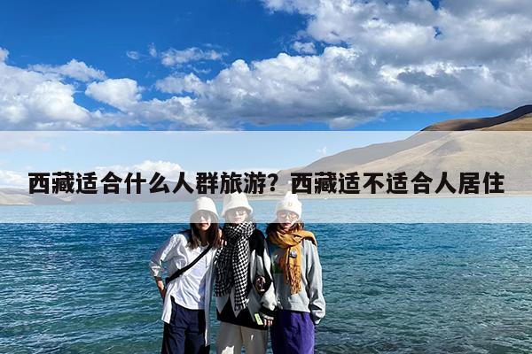 西藏适合什么人群旅游?西藏适不适合人居住