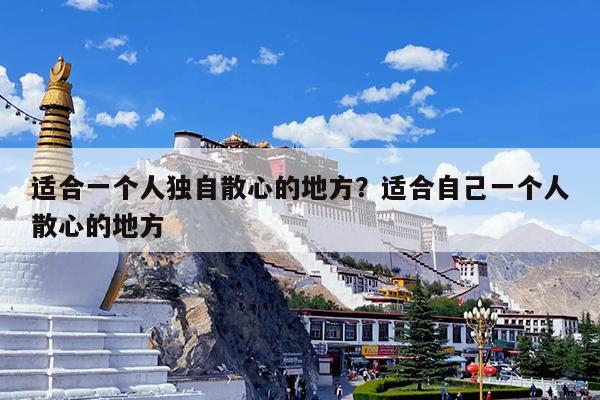 适合一个人独自散心的地方?适合自己一个人散心的地方