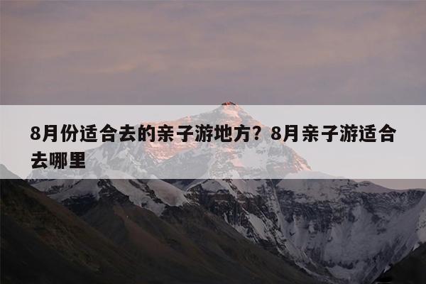 8月份适合去的亲子游地方?8月亲子游适合去哪里