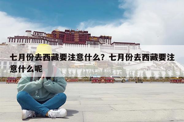 七月份去西藏要注意什么?七月份去西藏要注意什么呢