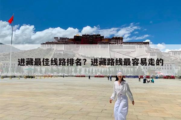进藏最佳线路排名?进藏路线最容易走的