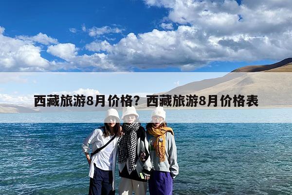 西藏旅游8月价格?西藏旅游8月价格表