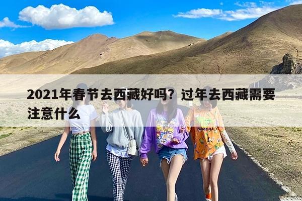 2021年春节去西藏好吗?过年去西藏需要注意什么