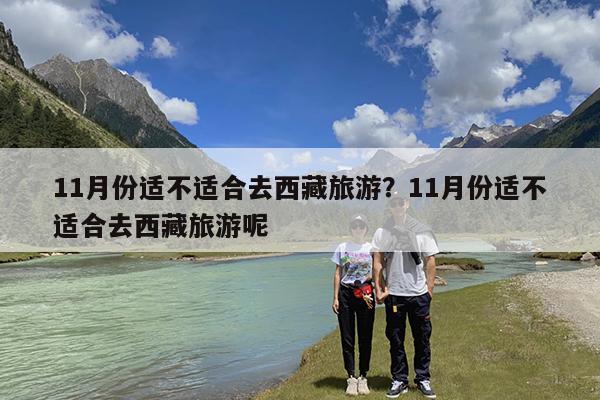 11月份适不适合去西藏旅游?11月份适不适合去西藏旅游呢