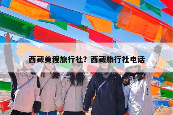 西藏美程旅行社?西藏旅行社电话