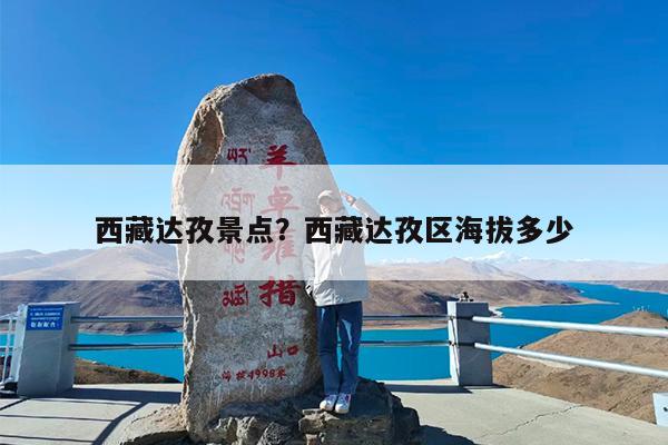 西藏达孜景点?西藏达孜区海拔多少