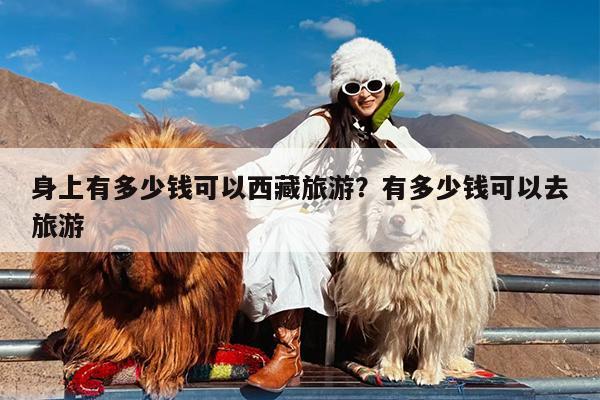身上有多少钱可以西藏旅游?有多少钱可以去旅游