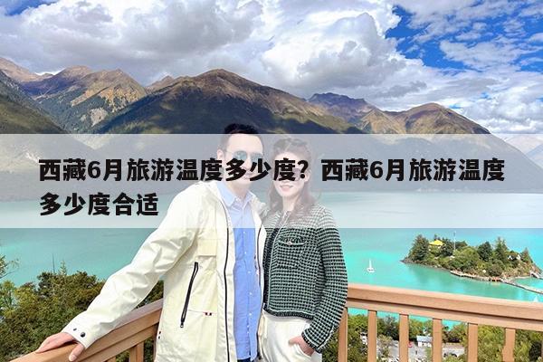 西藏6月旅游温度多少度?西藏6月旅游温度多少度合适