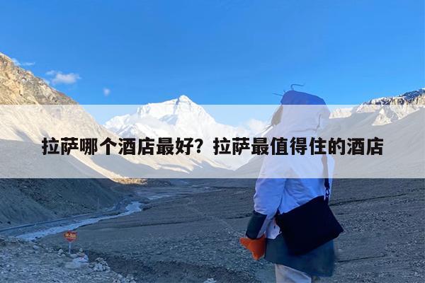 拉萨哪个酒店最好?拉萨最值得住的酒店