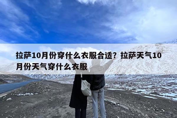 拉萨10月份穿什么衣服合适?拉萨天气10月份天气穿什么衣服