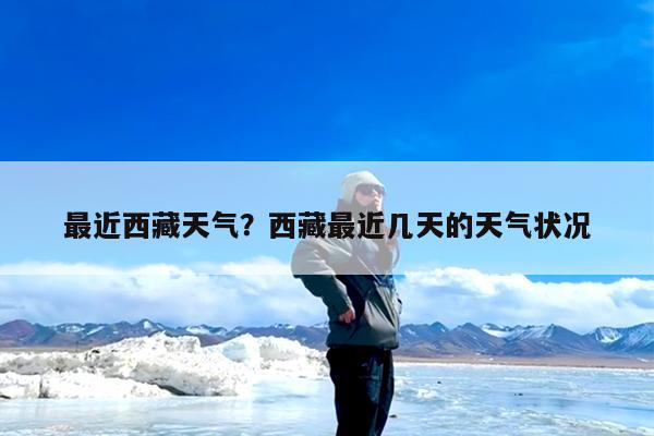 最近西藏天气?西藏最近几天的天气状况