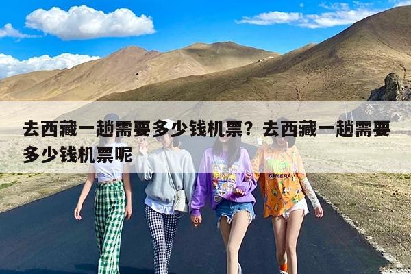 去西藏一趟需要多少钱机票?去西藏一趟需要多少钱机票呢