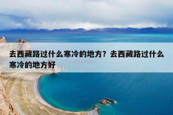 去西藏路过什么寒冷的地方?去西藏路过什么寒冷的地方好