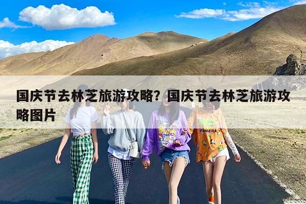 国庆节去林芝旅游攻略?国庆节去林芝旅游攻略图片