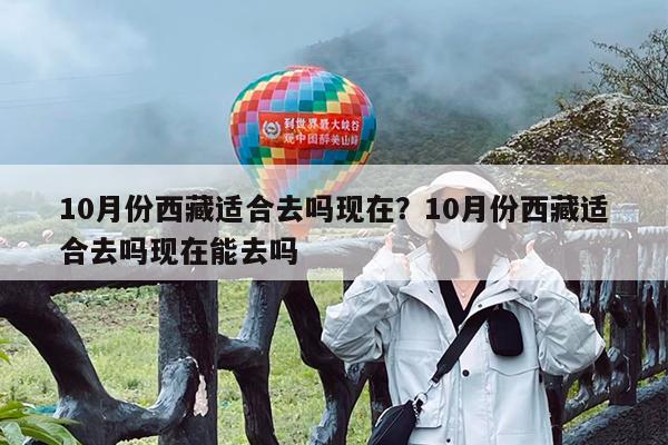 10月份西藏适合去吗现在?10月份西藏适合去吗现在能去吗