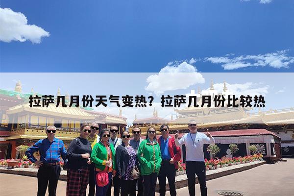 拉萨几月份天气变热?拉萨几月份比较热