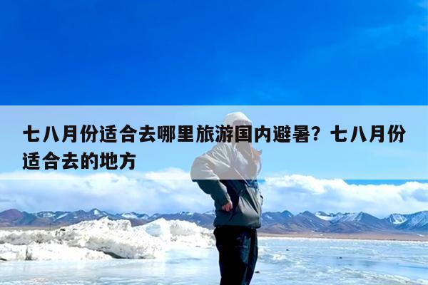 七八月份适合去哪里旅游国内避暑?七八月份适合去的地方