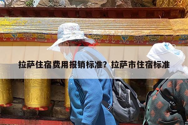拉萨住宿费用报销标准?拉萨市住宿标准