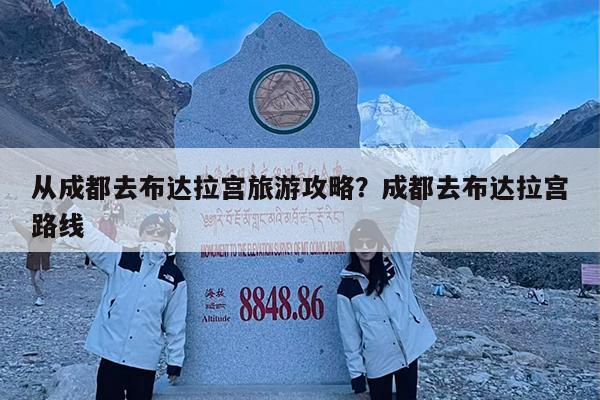 从成都去布达拉宫旅游攻略?成都去布达拉宫路线