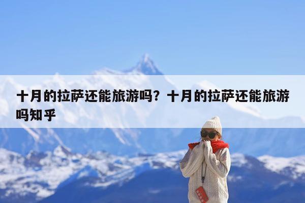 十月的拉萨还能旅游吗?十月的拉萨还能旅游吗知乎